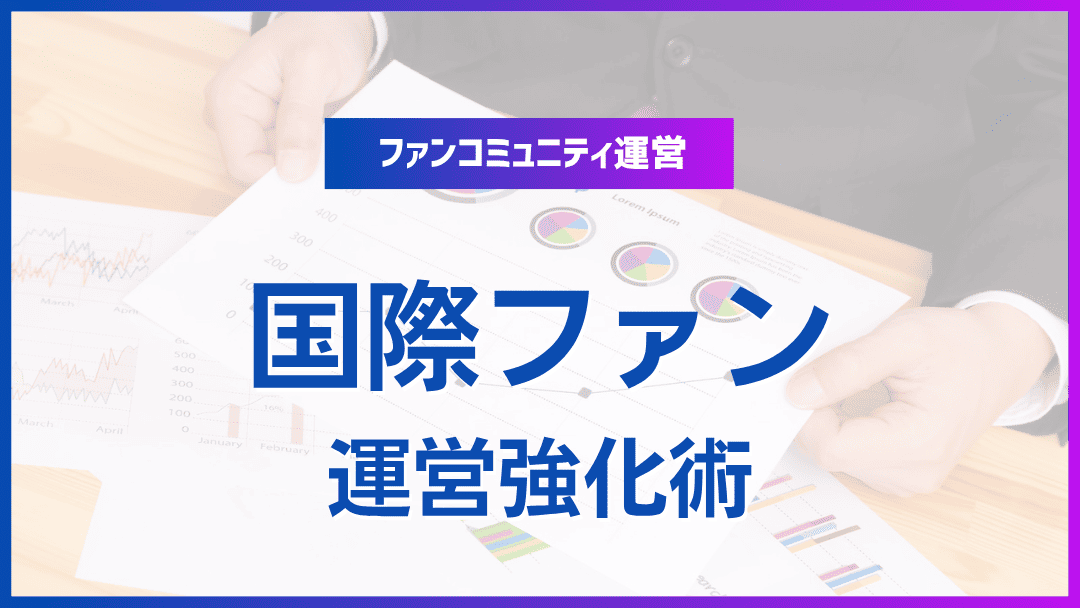 オンライン時代に効く！国際ファンコミュニティの最新運営術