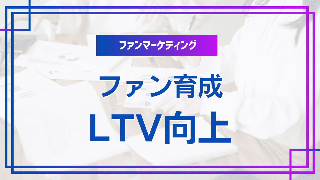 LTV向上のためのファン育成戦略