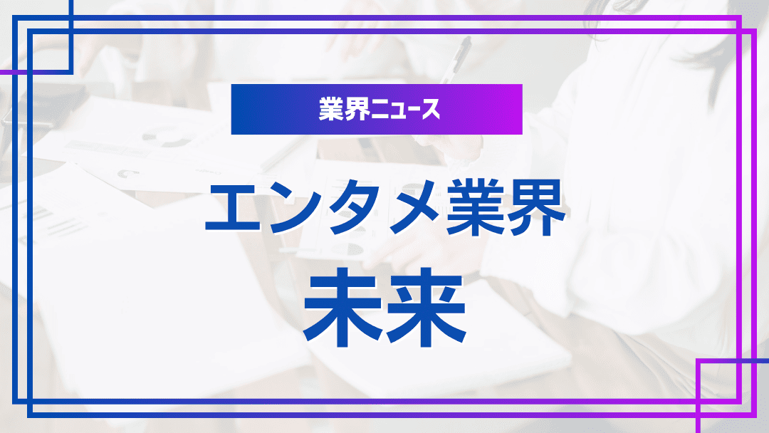 情報から見るエンタメ業界の未来