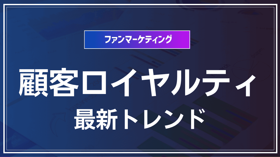 顧客ロイヤルティ向上の最新トレンド