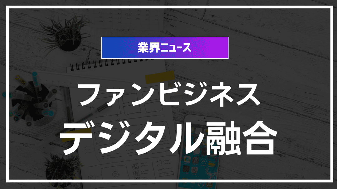 ファンビジネスとデジタルマーケティングの融合