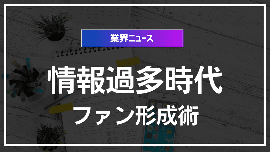 情報過多時代のファンエンゲージメント