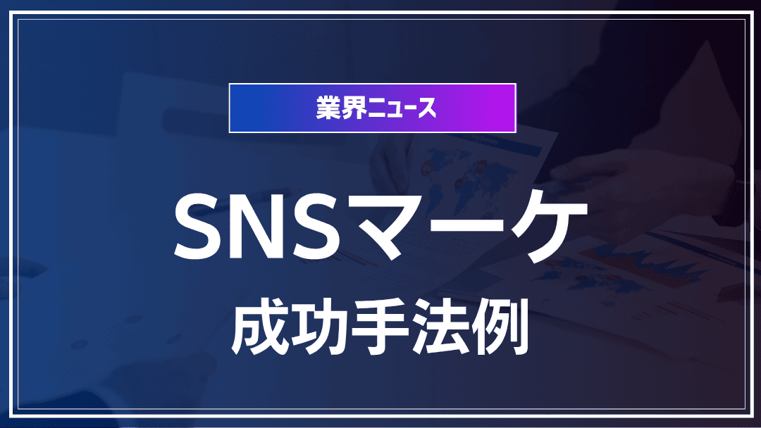 SNSマーケティング最新手法と成功例