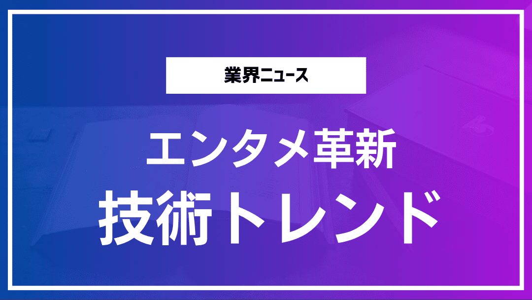 エンタメ市場を変える技術トレンド