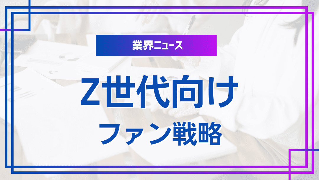 Z世代向けファンビジネス戦略