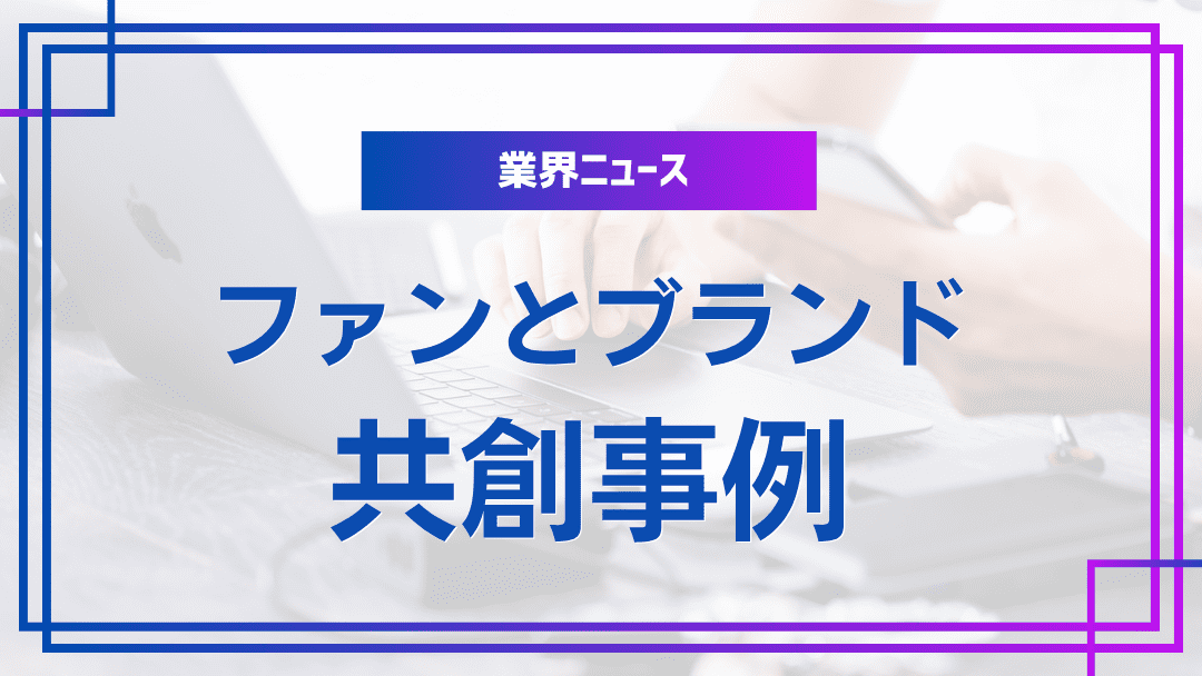 ファンコミュニティとブランドの共創事例