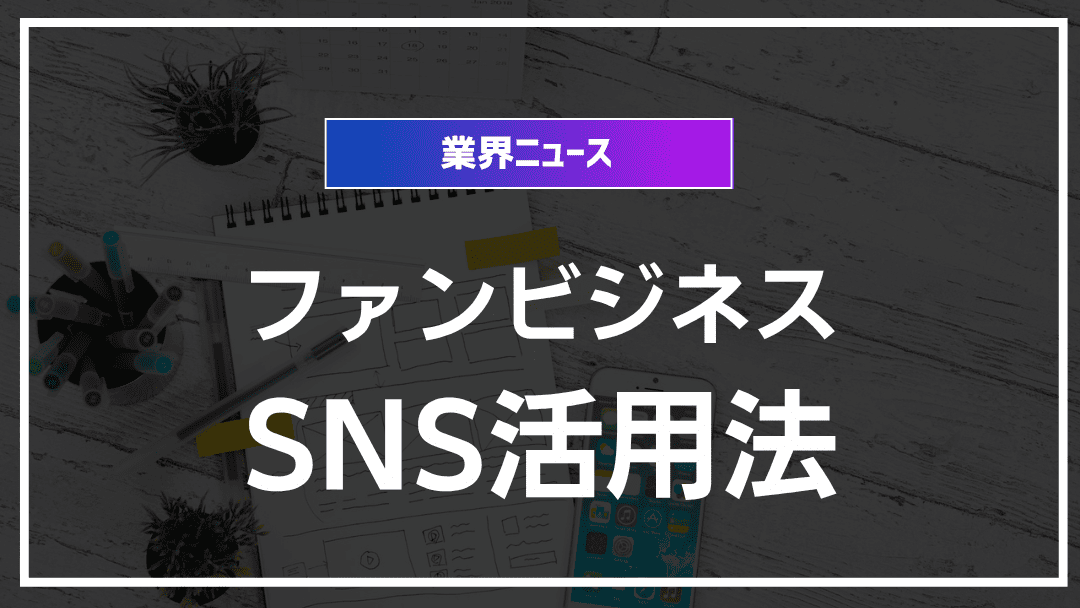 ファンビジネスで成功するためのSNS活用法