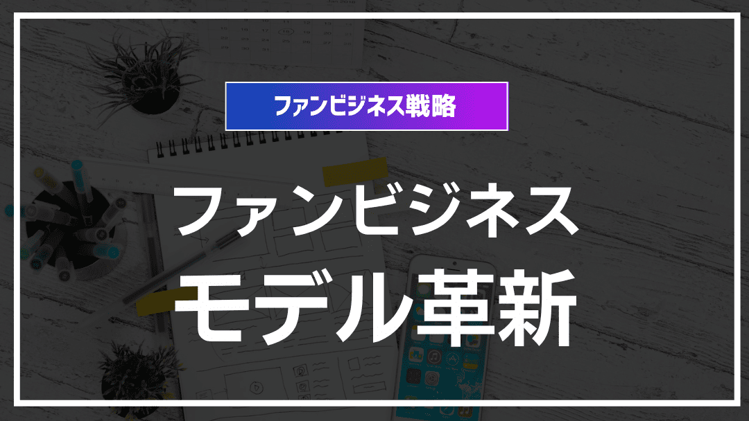 ファンビジネスモデルの進化