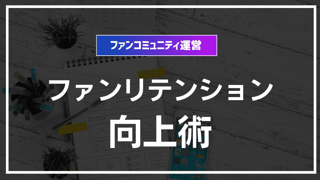 コミュニティ運営でのファンリテンション向上法