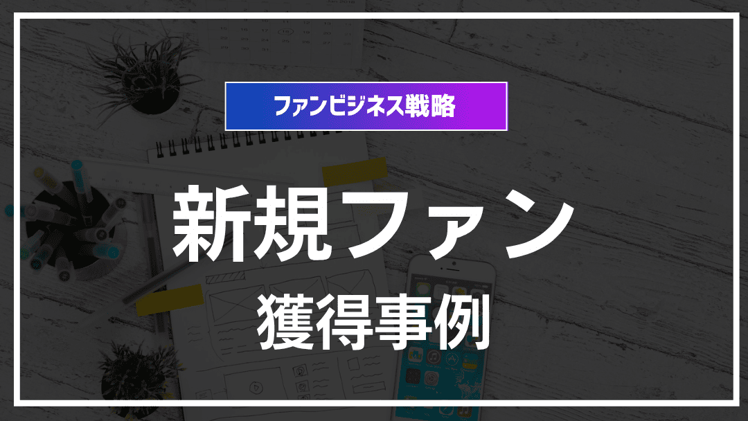 新規ファン獲得の成功事例