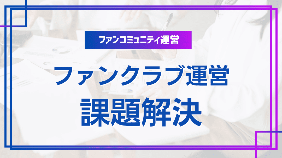 ファンクラブ運営の課題と解決策
